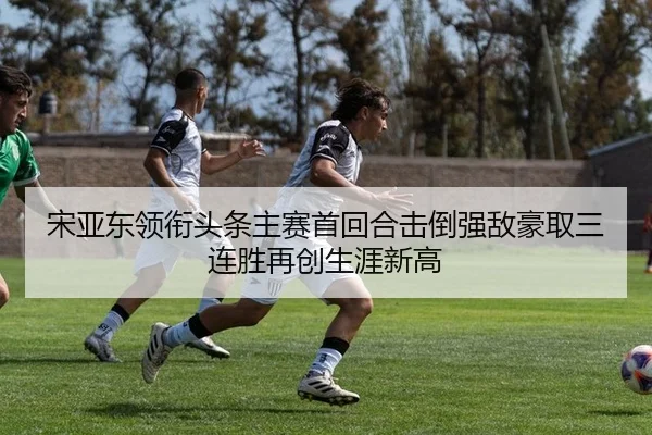 宋亚东领衔头条主赛首回合击倒强敌豪取三连胜再创生涯新高